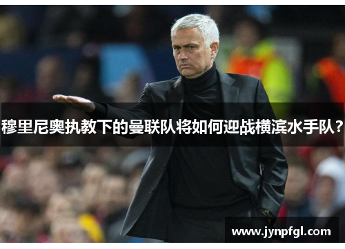 穆里尼奥执教下的曼联队将如何迎战横滨水手队？