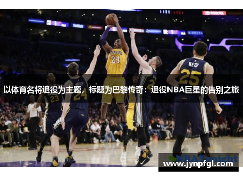 以体育名将退役为主题，标题为巴黎传奇：退役NBA巨星的告别之旅