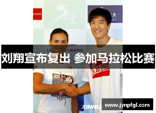 刘翔宣布复出 参加马拉松比赛