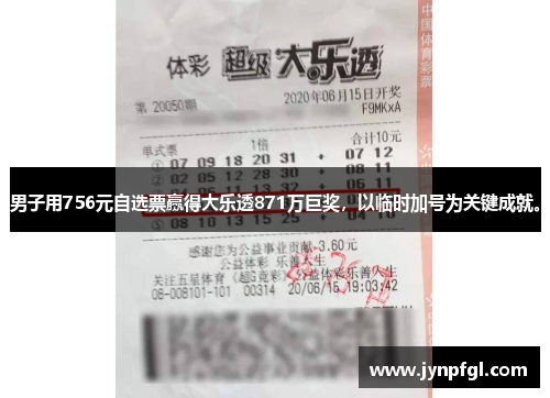 男子用756元自选票赢得大乐透871万巨奖，以临时加号为关键成就。